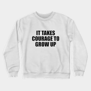 It takes courage to grow up Crewneck Sweatshirt